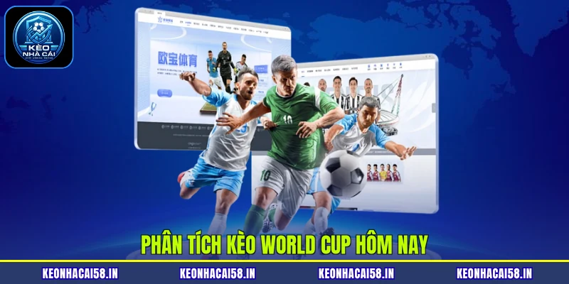 Kèo World Cup Hôm Nay| Thống Kê Tỷ Lệ Và Chia Sẻ Cách Cược 3 Phân tích kèo World Cup hôm nay